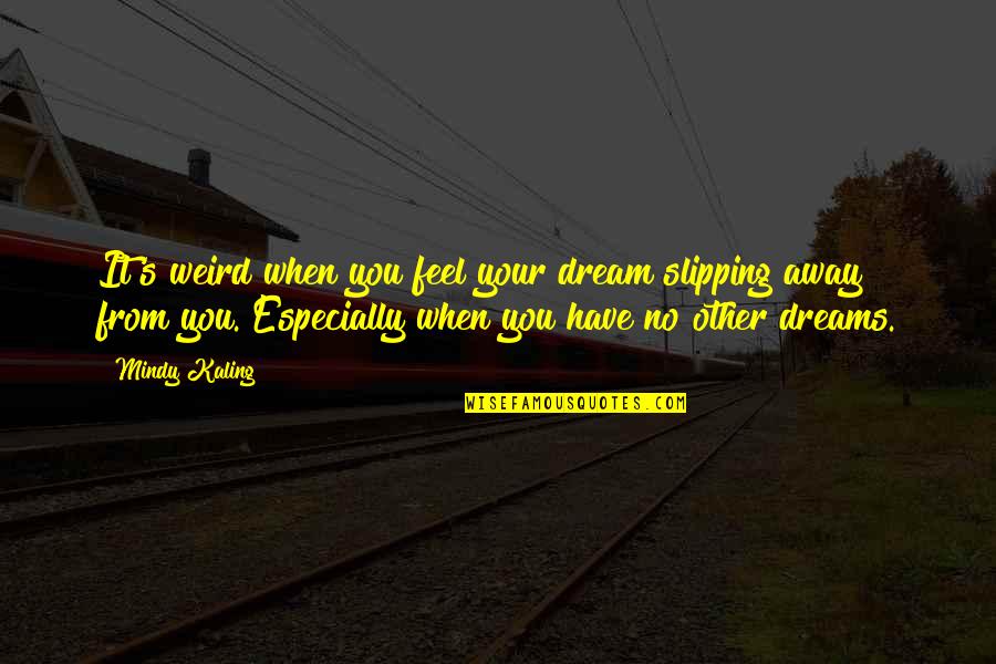 Monier Abusaft Quotes By Mindy Kaling: It's weird when you feel your dream slipping Monier Abusaft Quotes By Mindy Kaling: It's weird when you feel your dream slipping