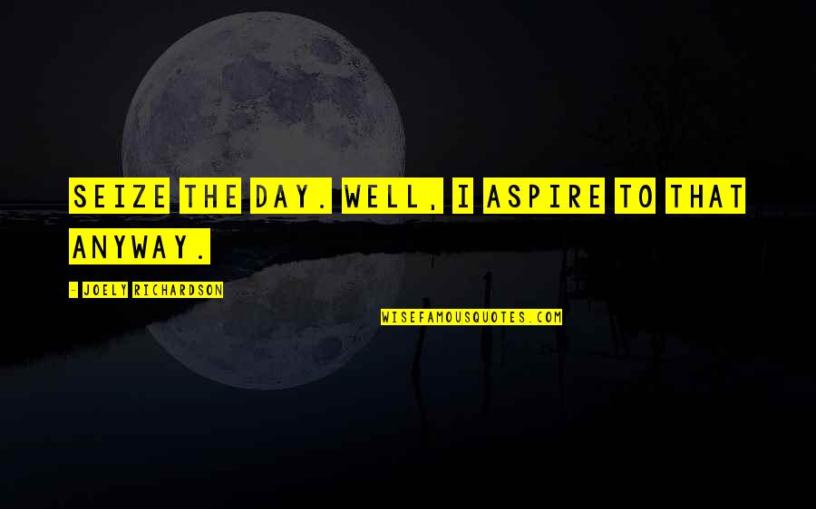 Monier Lifetile Quotes By Joely Richardson: Seize the day. Well, I aspire to that Monier Lifetile Quotes By Joely Richardson: Seize the day. Well, I aspire to that