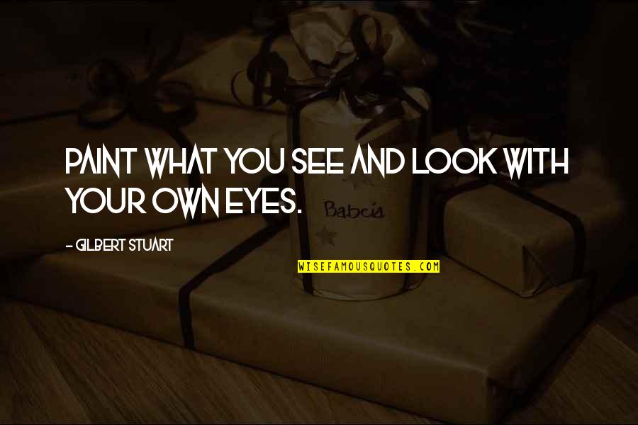 Monifa Quotes By Gilbert Stuart: Paint what you see and look with your Monifa Quotes By Gilbert Stuart: Paint what you see and look with your