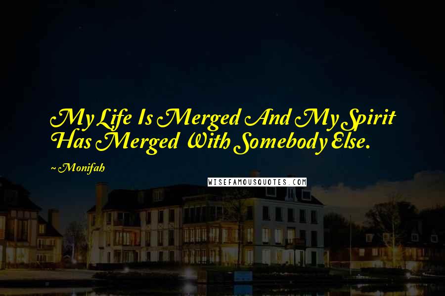 Monifah quotes: My Life Is Merged And My Spirit Has Merged With Somebody Else.