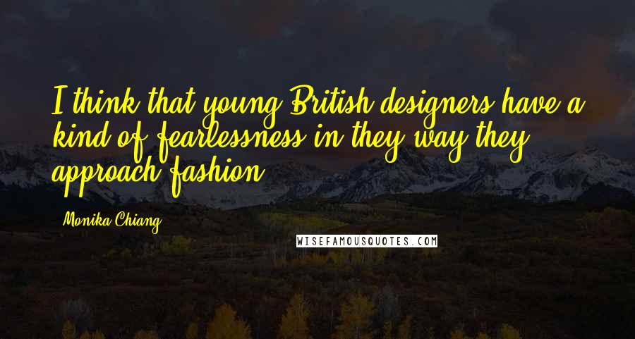 Monika Chiang quotes: I think that young British designers have a kind of fearlessness in they way they approach fashion.