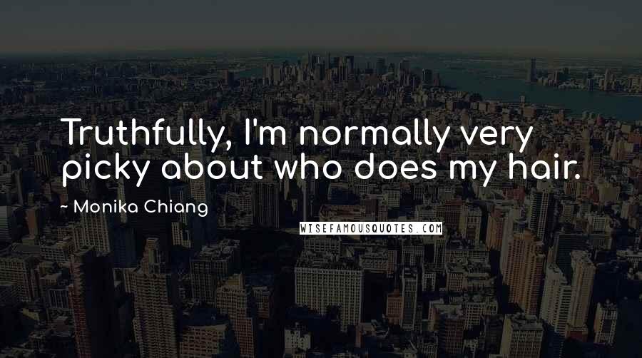 Monika Chiang quotes: Truthfully, I'm normally very picky about who does my hair.