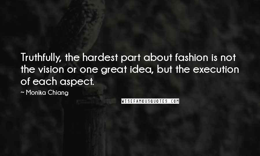 Monika Chiang quotes: Truthfully, the hardest part about fashion is not the vision or one great idea, but the execution of each aspect.