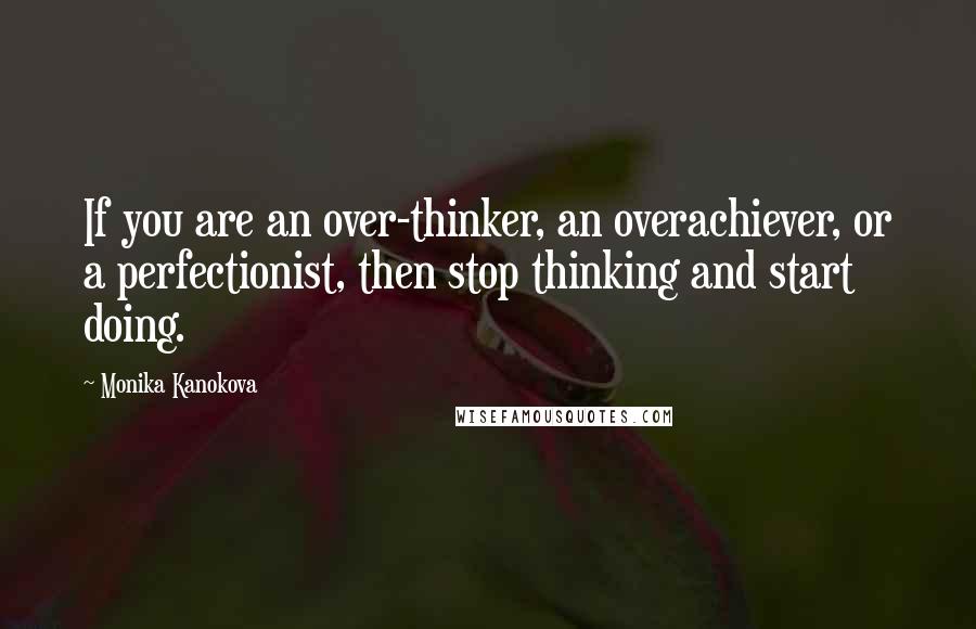 Monika Kanokova quotes: If you are an over-thinker, an overachiever, or a perfectionist, then stop thinking and start doing.