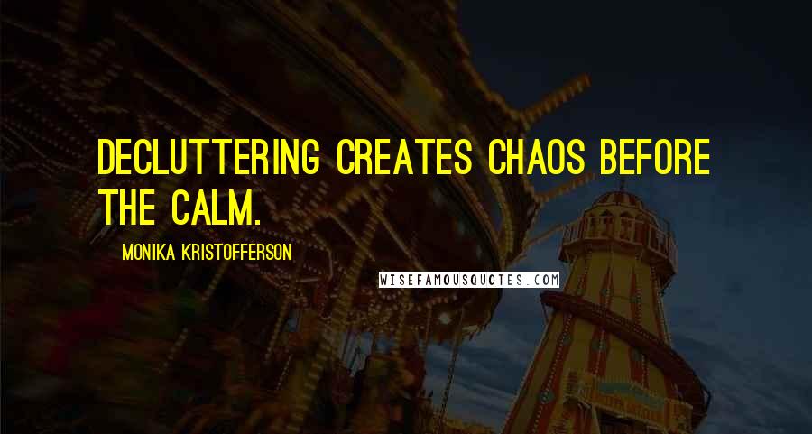 Monika Kristofferson quotes: Decluttering creates chaos before the calm.