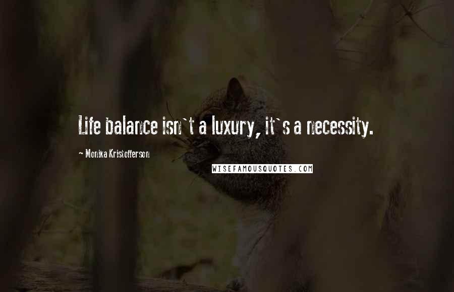 Monika Kristofferson quotes: Life balance isn't a luxury, it's a necessity.