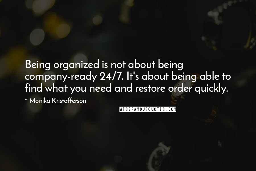 Monika Kristofferson quotes: Being organized is not about being company-ready 24/7. It's about being able to find what you need and restore order quickly.