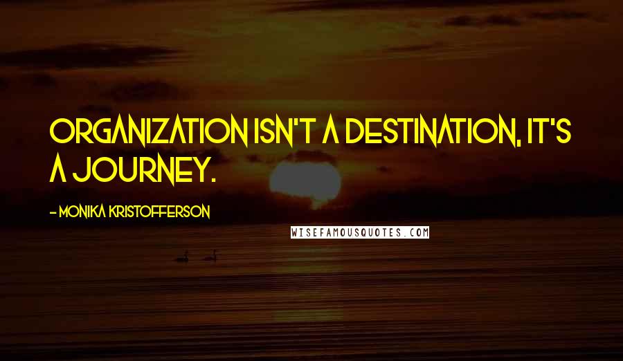 Monika Kristofferson quotes: Organization isn't a destination, it's a journey.