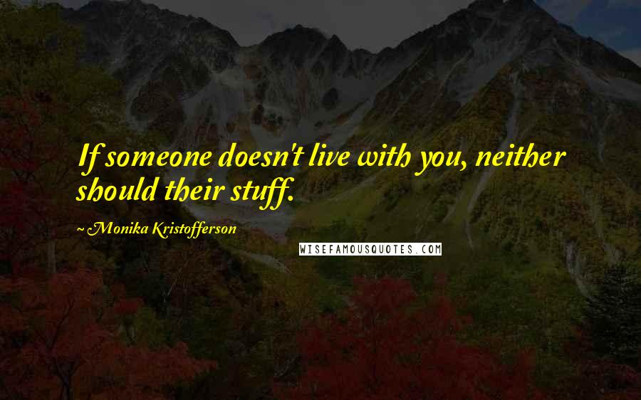 Monika Kristofferson quotes: If someone doesn't live with you, neither should their stuff.