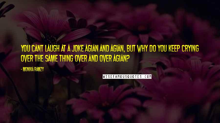 Monika Ramzy quotes: You cant laugh at a joke agian and agian, but why do you keep crying over the same thing over and over agian?