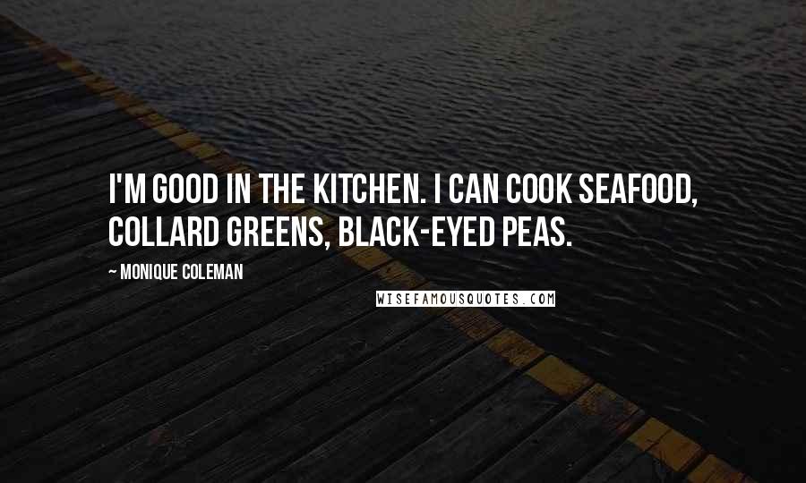 Monique Coleman quotes: I'm good in the kitchen. I can cook seafood, collard greens, black-eyed peas.