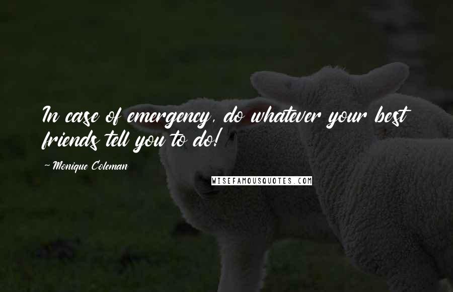 Monique Coleman quotes: In case of emergency, do whatever your best friends tell you to do!