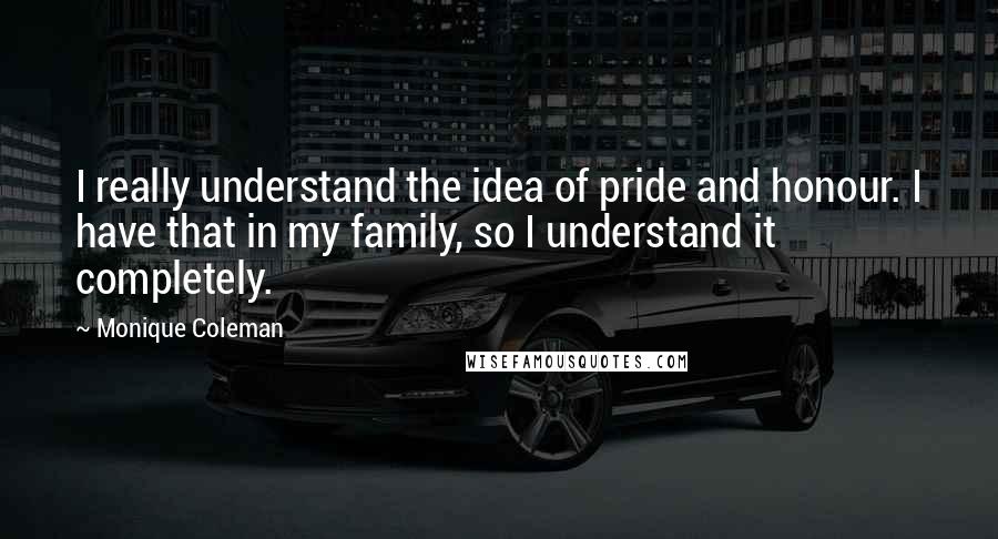 Monique Coleman quotes: I really understand the idea of pride and honour. I have that in my family, so I understand it completely. Monique Coleman quotes: I really understand the idea of pride and honour. I have that in my family, so I understand it completely.