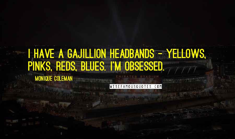 Monique Coleman quotes: I have a gajillion headbands - yellows, pinks, reds, blues. I'm obsessed.