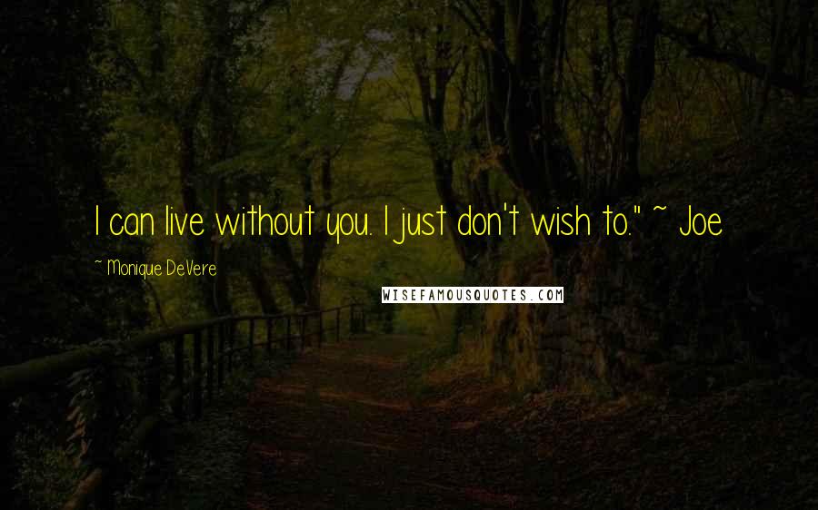 Monique DeVere quotes: I can live without you. I just don't wish to." ~ Joe