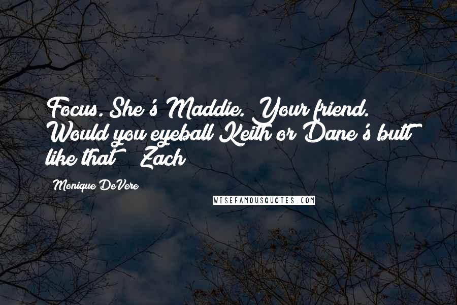 Monique DeVere quotes: Focus. She's Maddie. Your friend. Would you eyeball Keith or Dane's butt like that? ~ Zach