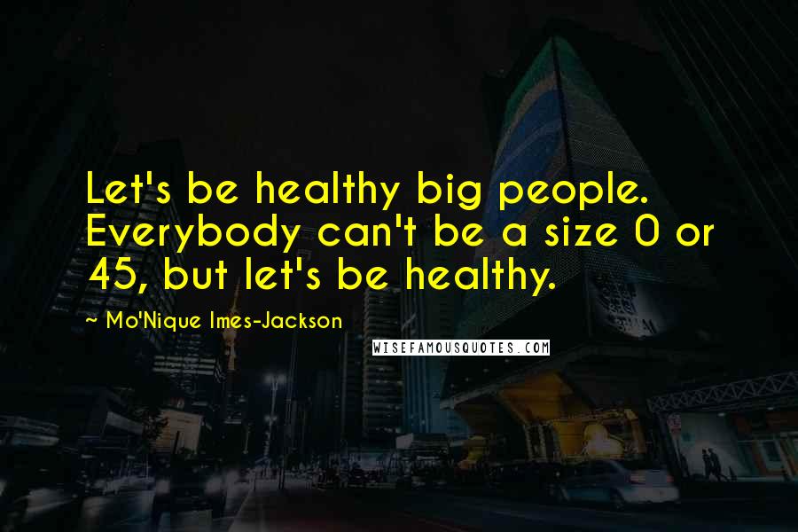 Mo'Nique Imes-Jackson quotes: Let's be healthy big people. Everybody can't be a size