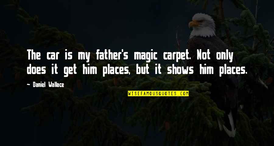 Monique Junot Quotes By Daniel Wallace: The car is my father's magic carpet. Not Monique Junot Quotes By Daniel Wallace: The car is my father's magic carpet. Not