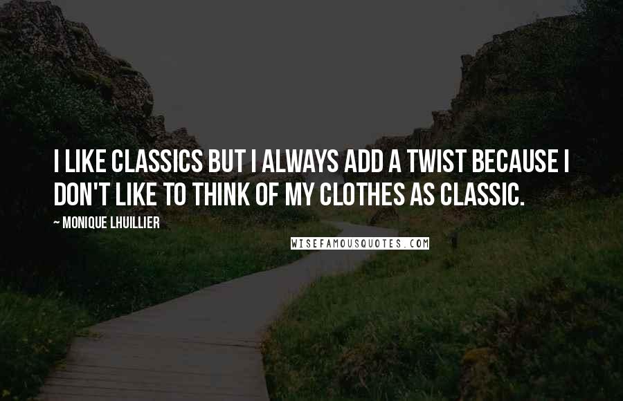 Monique Lhuillier quotes: I like classics but I always add a twist because I don't like to think of my clothes as classic.