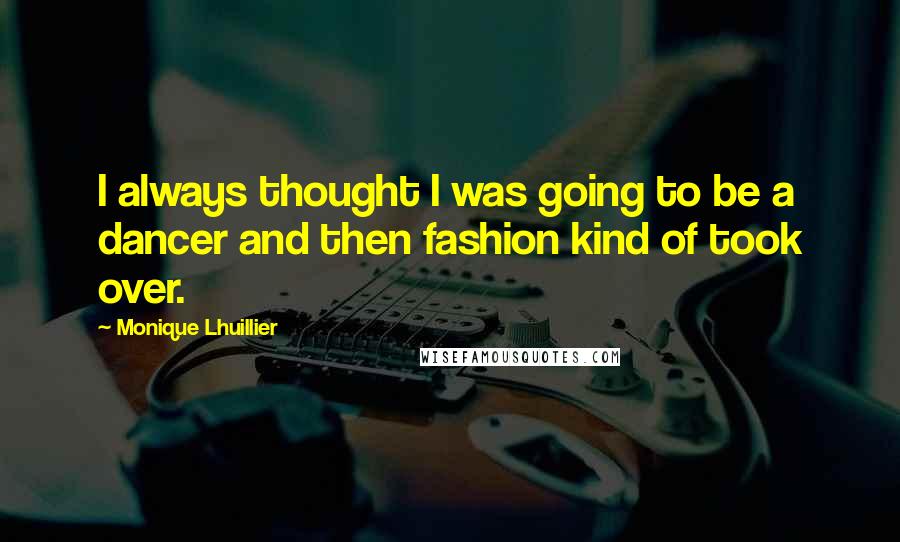 Monique Lhuillier quotes: I always thought I was going to be a dancer and then fashion kind of took over.