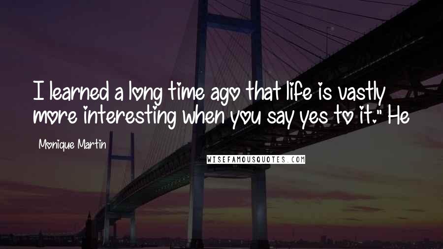 Monique Martin quotes: I learned a long time ago that life is vastly more interesting when you say yes to it." He Monique Martin quotes: I learned a long time ago that life is vastly more interesting when you say yes to it." He