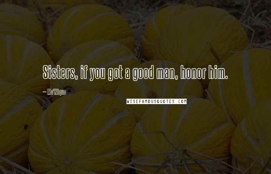Mo'Nique quotes: Sisters, if you got a good man, honor him.