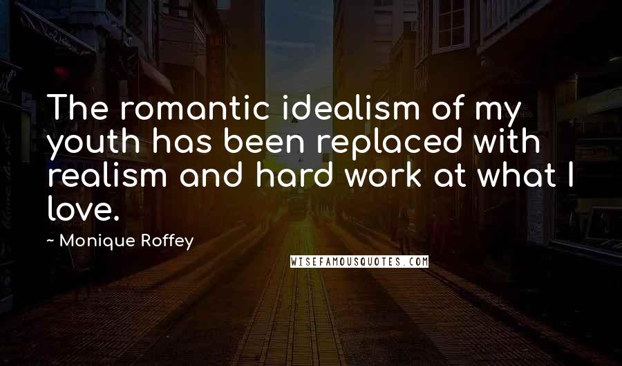 Monique Roffey quotes: The romantic idealism of my youth has been replaced with realism and hard work at what I love.