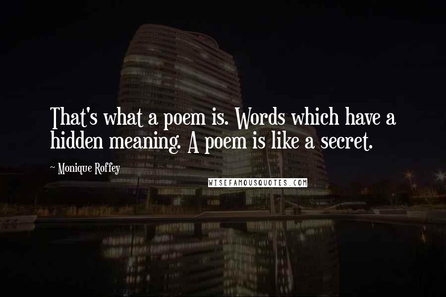 Monique Roffey quotes: That's what a poem is. Words which have a hidden meaning. A poem is like a secret.