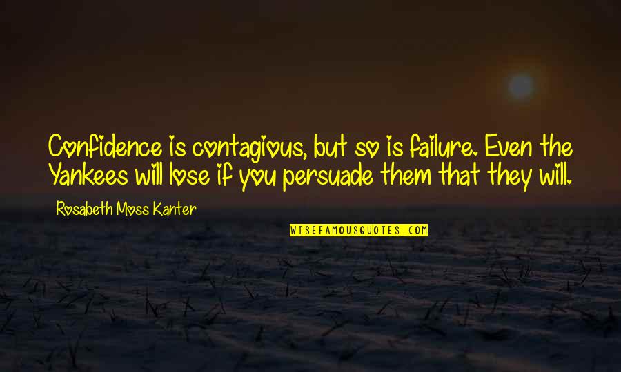 Monique Sauve Quotes By Rosabeth Moss Kanter: Confidence is contagious, but so is failure. Even