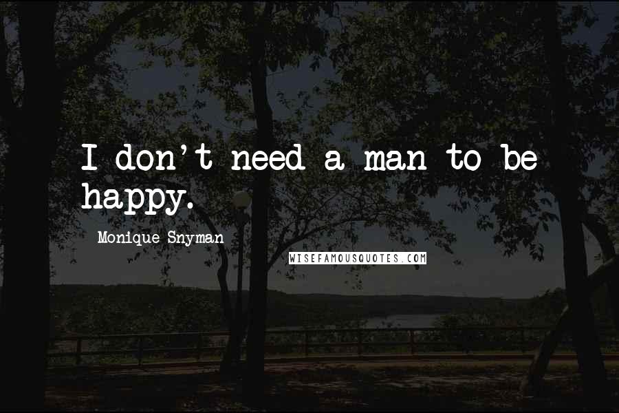 Monique Snyman quotes: I don't need a man to be happy.