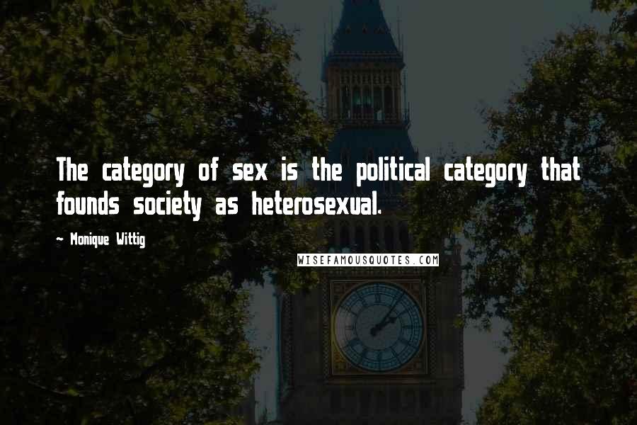 Monique Wittig quotes: The category of sex is the political category that founds society as heterosexual.