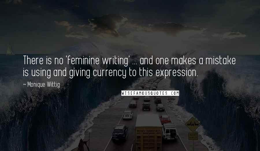 Monique Wittig quotes: There is no 'feminine writing' ... and one makes a mistake is using and giving currency to this expression.