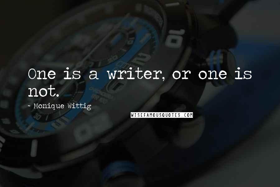 Monique Wittig quotes: One is a writer, or one is not.