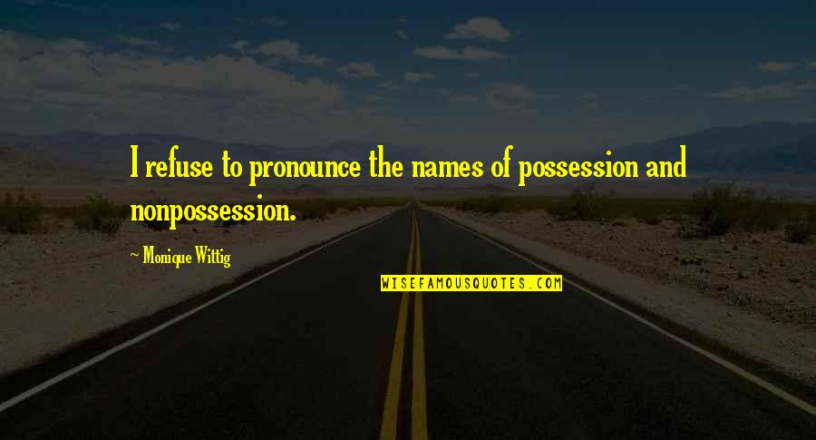 Monique's Quotes By Monique Wittig: I refuse to pronounce the names of possession