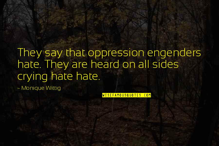 Monique's Quotes By Monique Wittig: They say that oppression engenders hate. They are Monique's Quotes By Monique Wittig: They say that oppression engenders hate. They are