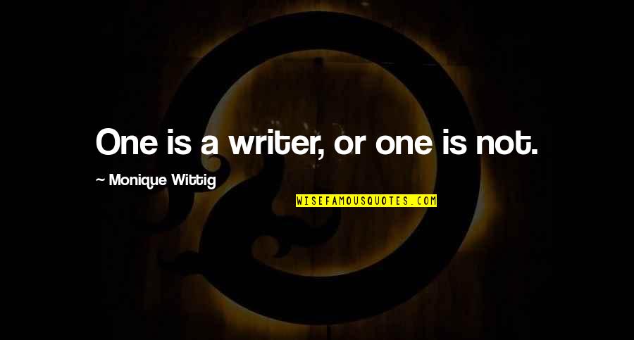 Monique's Quotes By Monique Wittig: One is a writer, or one is not. Monique's Quotes By Monique Wittig: One is a writer, or one is not.