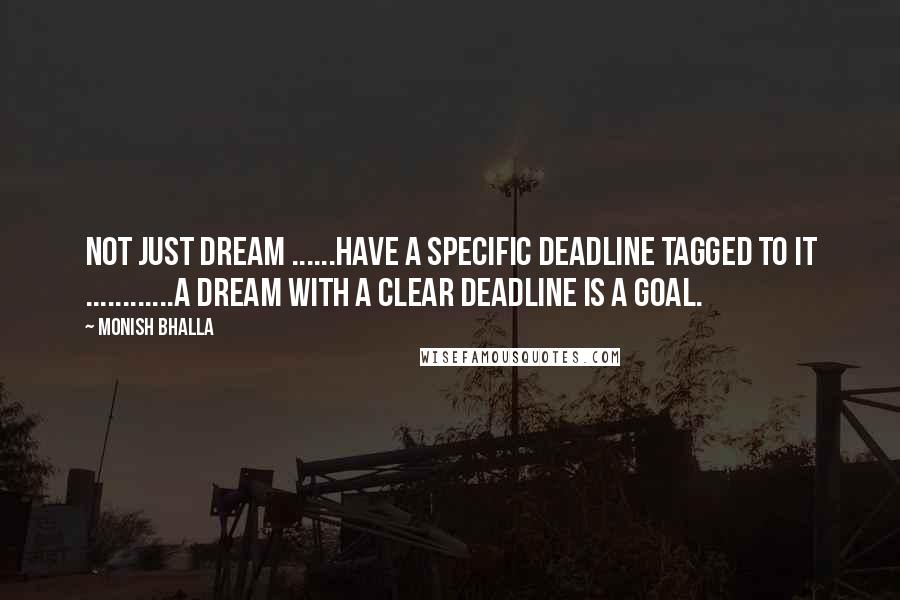 Monish Bhalla quotes: Not just Dream ......have a specific deadline tagged to it ............A dream with a clear deadline is a Goal.