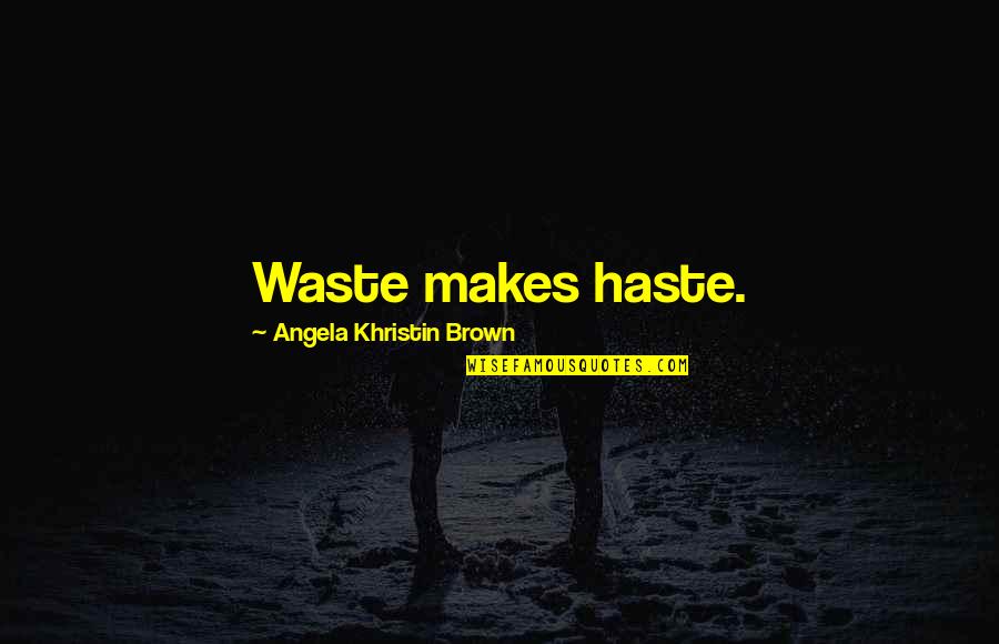 Monisha Akhoury Quotes By Angela Khristin Brown: Waste makes haste. Monisha Akhoury Quotes By Angela Khristin Brown: Waste makes haste.