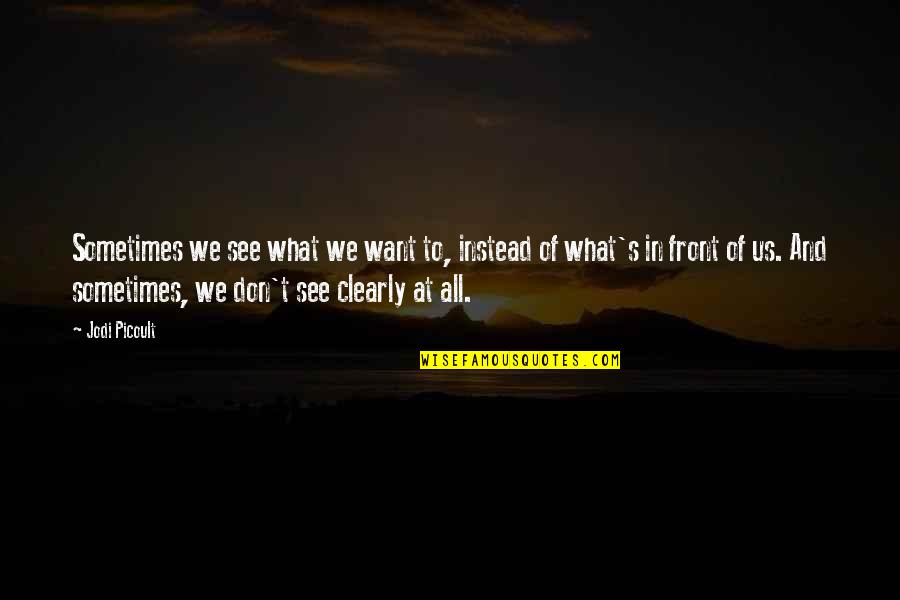 Monisha Akhoury Quotes By Jodi Picoult: Sometimes we see what we want to, instead Monisha Akhoury Quotes By Jodi Picoult: Sometimes we see what we want to, instead