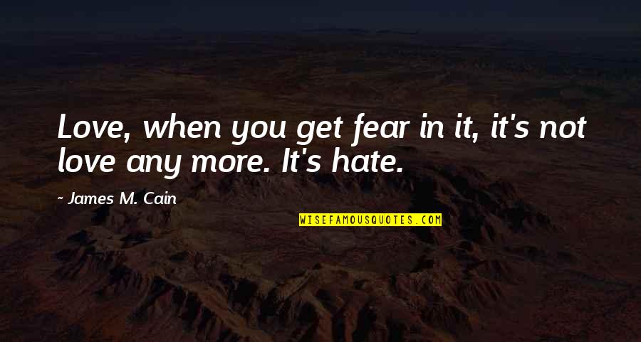 Monists Society Quotes By James M. Cain: Love, when you get fear in it, it's