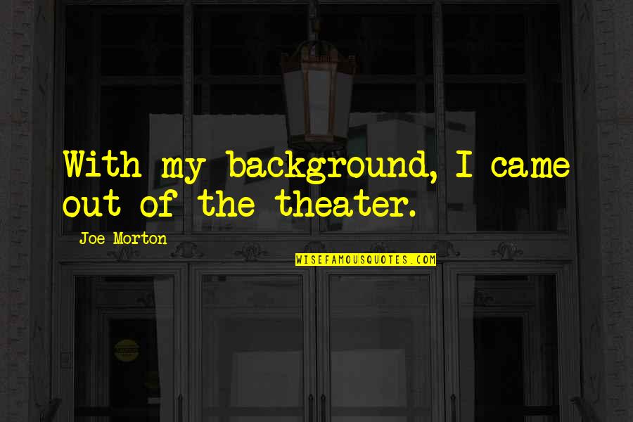 Moniteur Limit Quotes By Joe Morton: With my background, I came out of the Moniteur Limit Quotes By Joe Morton: With my background, I came out of the