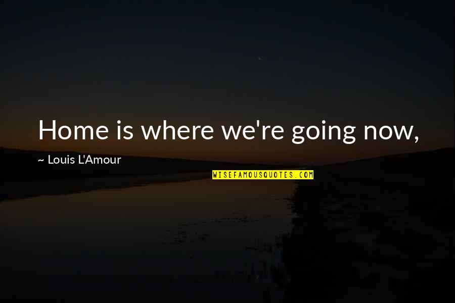 Monition Du Quotes By Louis L'Amour: Home is where we're going now,