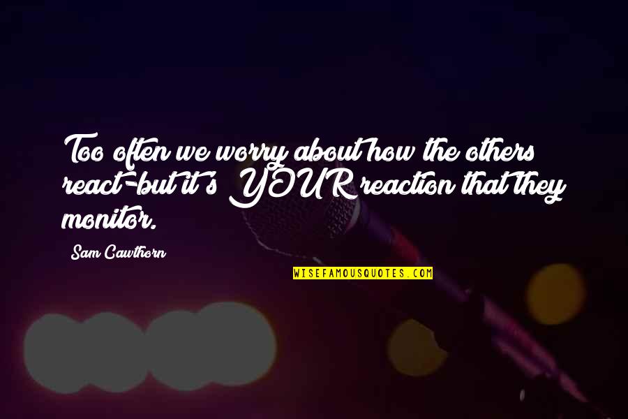 Monitor For Quotes By Sam Cawthorn: Too often we worry about how the others