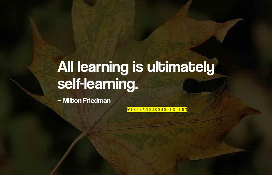 Monk Disher Quotes By Milton Friedman: All learning is ultimately self-learning.