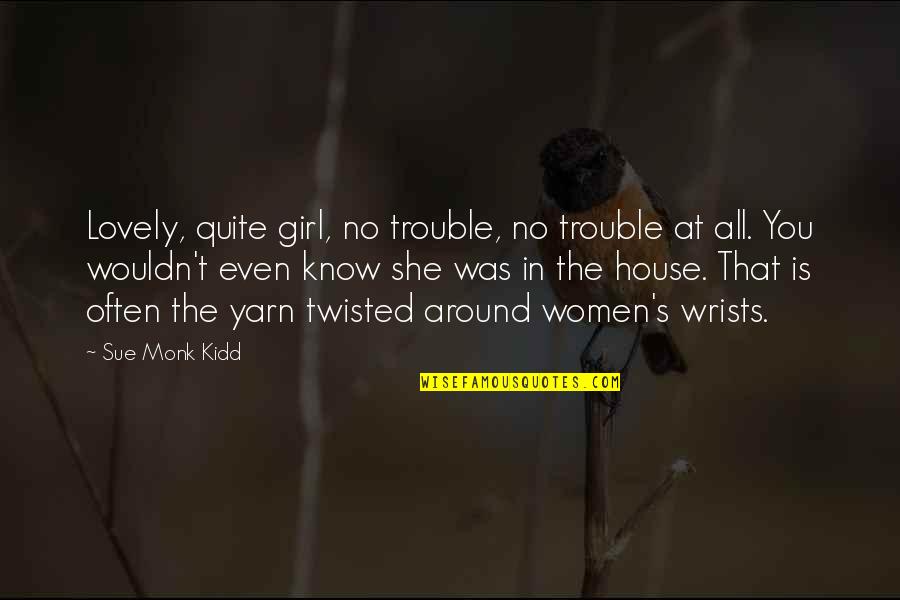 Monk Quotes By Sue Monk Kidd: Lovely, quite girl, no trouble, no trouble at