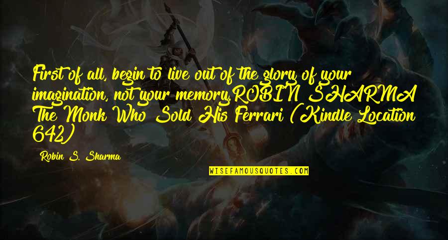 Monk Who Sold Ferrari Quotes By Robin S. Sharma: First of all, begin to live out of Monk Who Sold Ferrari Quotes By Robin S. Sharma: First of all, begin to live out of