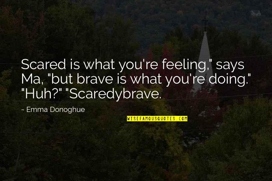 Monkey And Banana Quotes By Emma Donoghue: Scared is what you're feeling," says Ma, "but