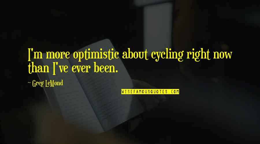 Monkey Dust Paedofinder General Quotes By Greg LeMond: I'm more optimistic about cycling right now than
