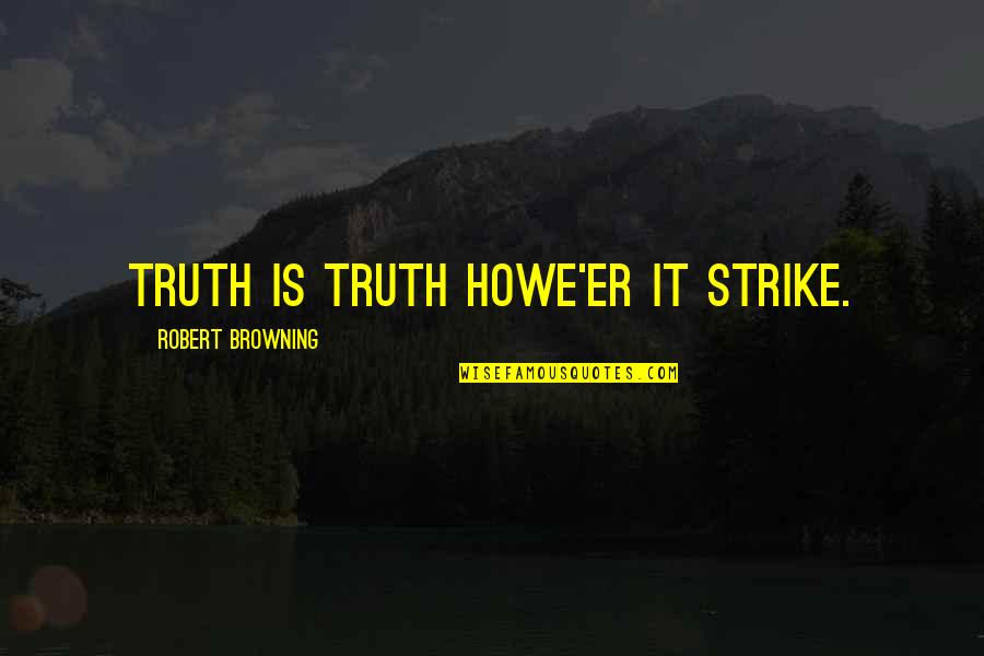 Monkey Dust Paedofinder General Quotes By Robert Browning: Truth is truth howe'er it strike.