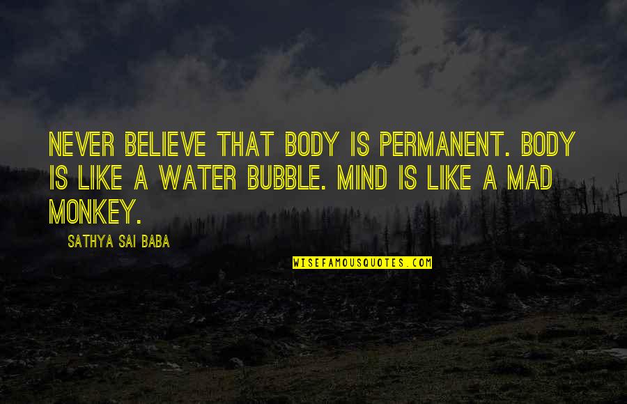 Monkey Mind Quotes By Sathya Sai Baba: Never believe that body is permanent. Body is